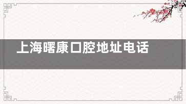 上海曙康口腔地址电话分享:黄浦区普安路189号曙光大厦|预约电话021-6216,速来get!